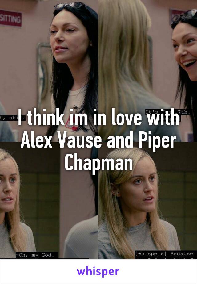 I think im in love with Alex Vause and Piper Chapman