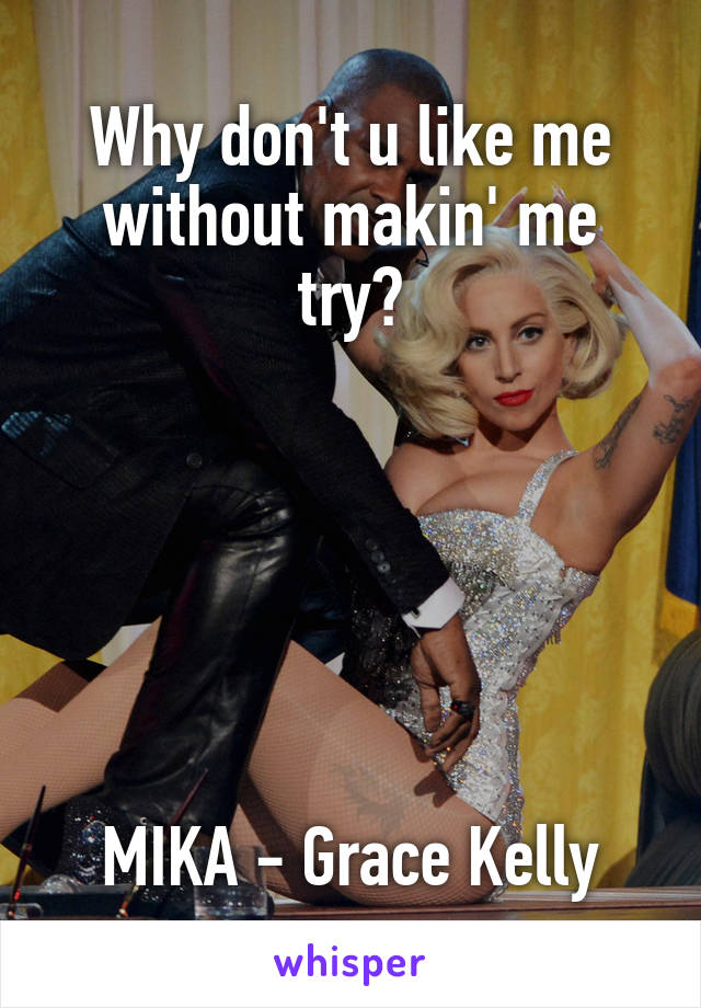 Why don't u like me without makin' me try?






MIKA - Grace Kelly