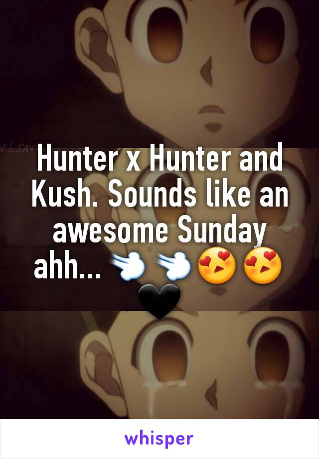 Hunter x Hunter and Kush. Sounds like an awesome Sunday ahh...💨💨😍😍🖤
