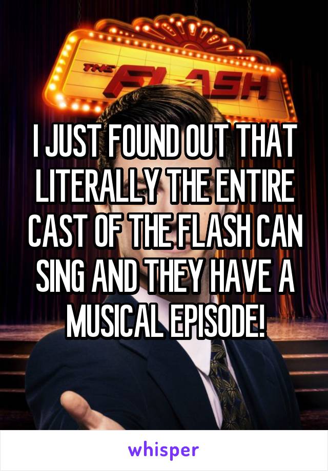 I JUST FOUND OUT THAT LITERALLY THE ENTIRE CAST OF THE FLASH CAN SING AND THEY HAVE A MUSICAL EPISODE!