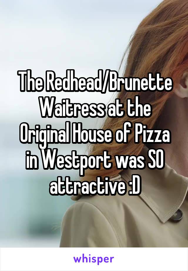 The Redhead/Brunette Waitress at the Original House of Pizza in Westport was SO attractive :D