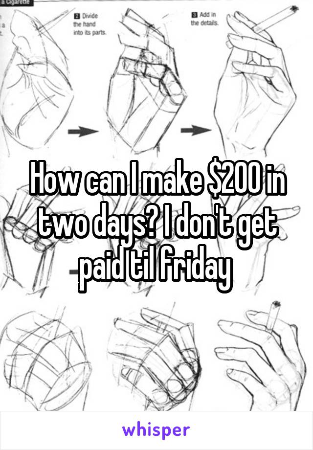 How can I make $200 in two days? I don't get paid til friday 