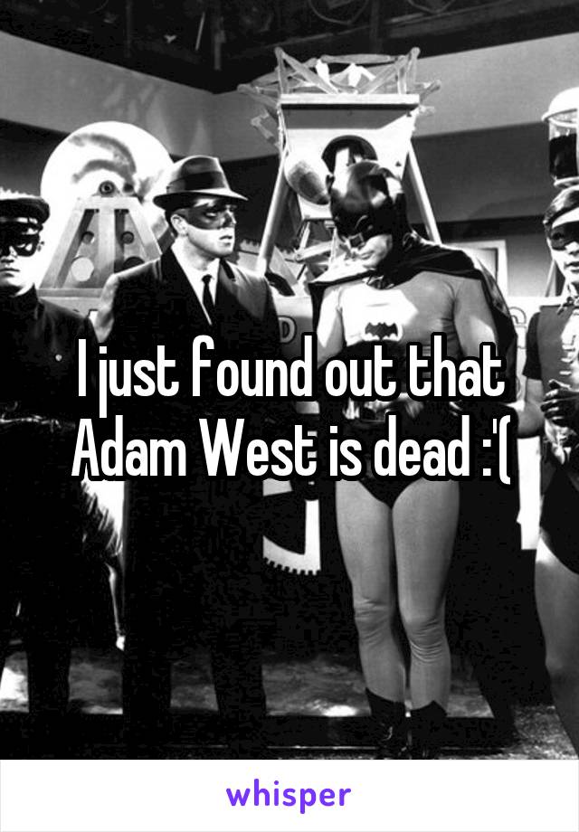 I just found out that Adam West is dead :'(