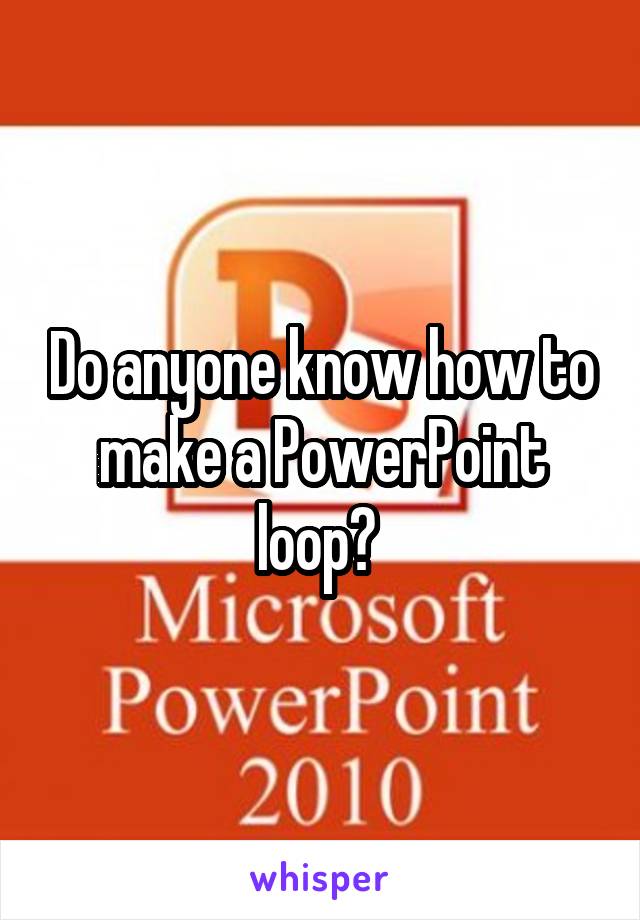 Do anyone know how to make a PowerPoint loop? 