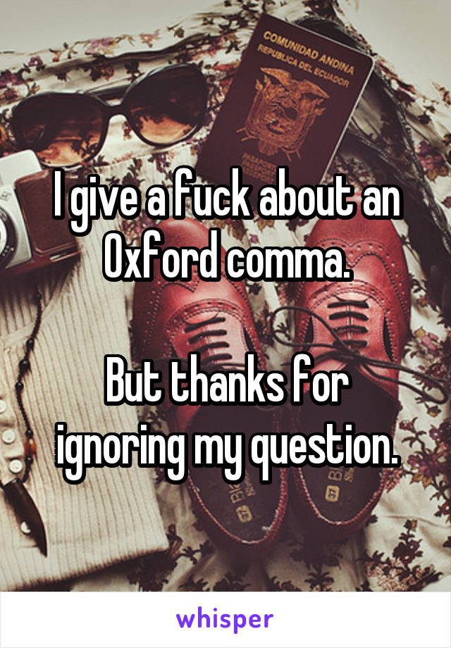 I give a fuck about an Oxford comma.

But thanks for ignoring my question.