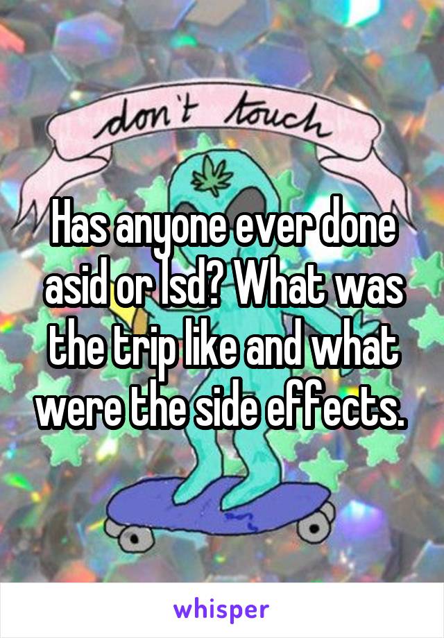 Has anyone ever done asid or lsd? What was the trip like and what were the side effects. 