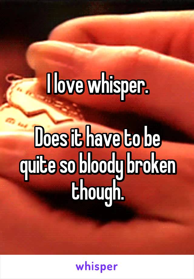 I love whisper.

Does it have to be quite so bloody broken though.