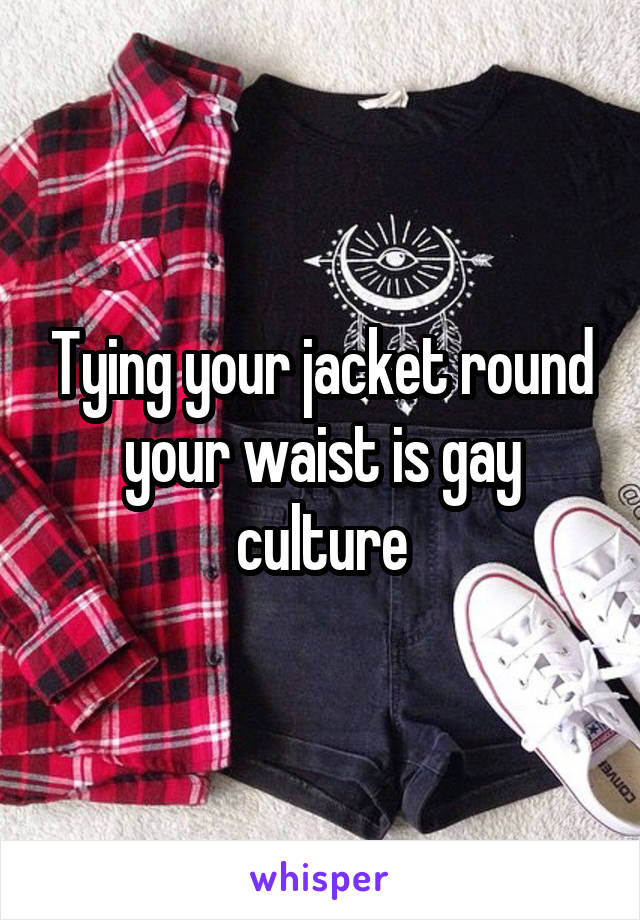 Tying your jacket round your waist is gay culture