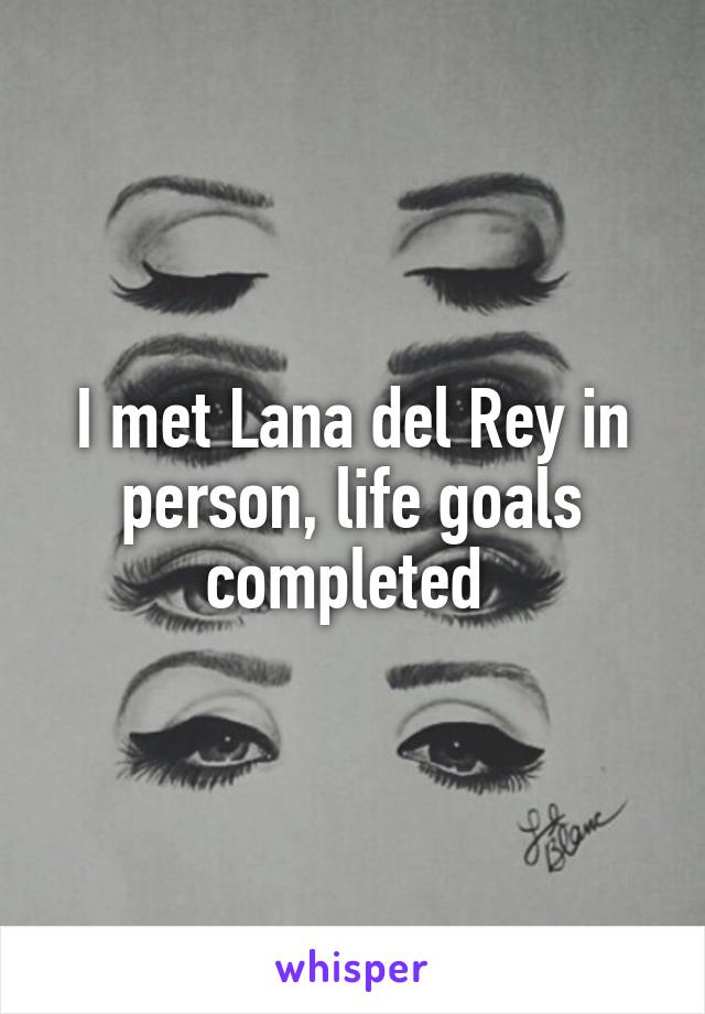 I met Lana del Rey in person, life goals completed 