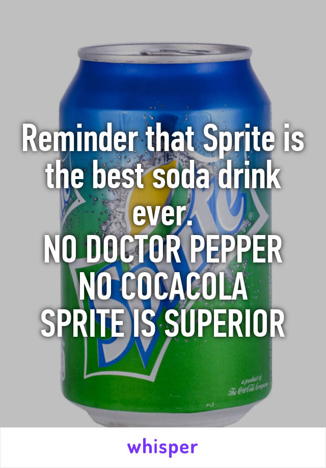 Reminder that Sprite is the best soda drink ever.
NO DOCTOR PEPPER
NO COCACOLA
SPRITE IS SUPERIOR