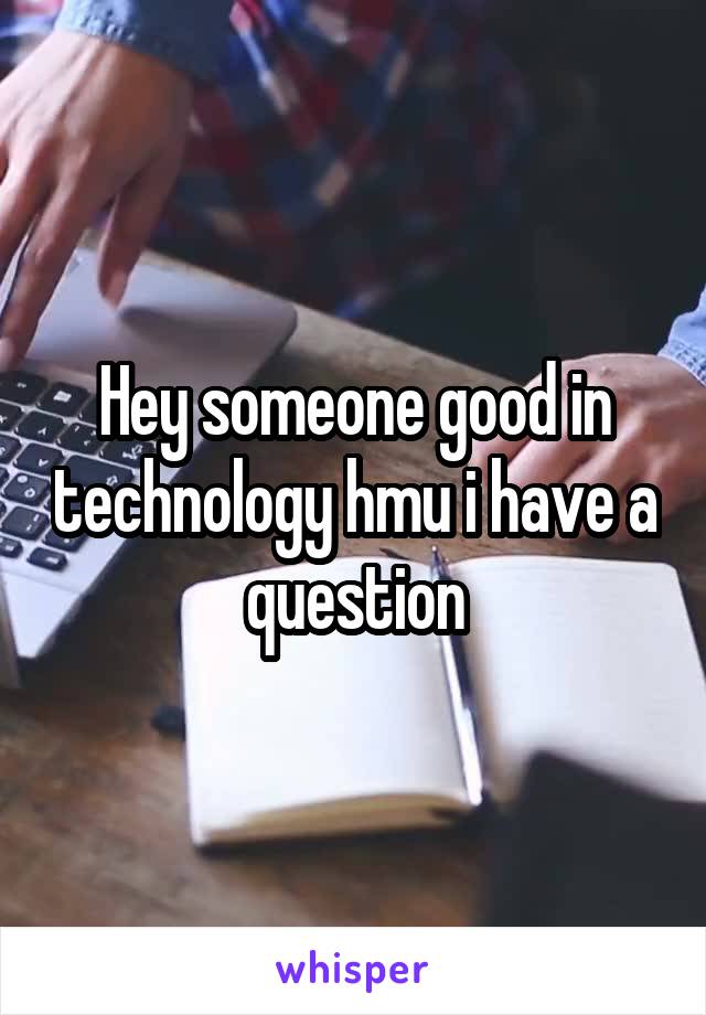 Hey someone good in technology hmu i have a question