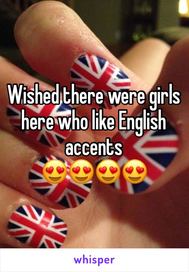 Wished there were girls here who like English accents 
😍😍😍😍