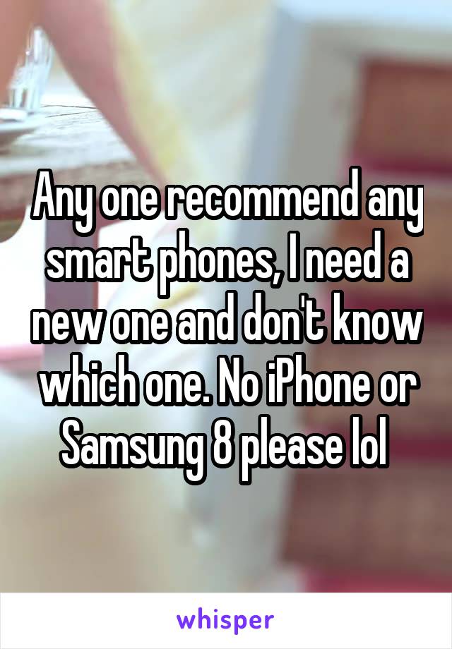 Any one recommend any smart phones, I need a new one and don't know which one. No iPhone or Samsung 8 please lol 