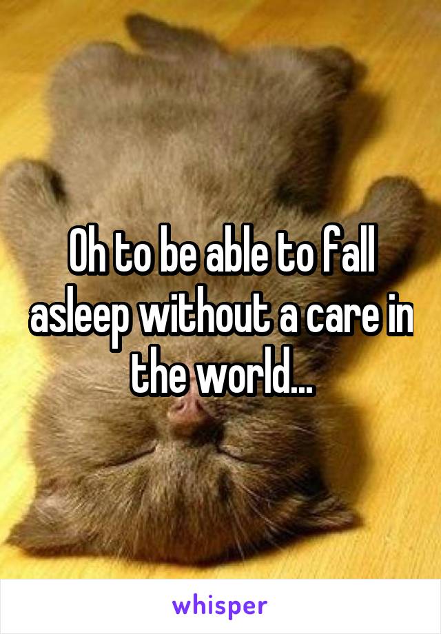 Oh to be able to fall asleep without a care in the world...