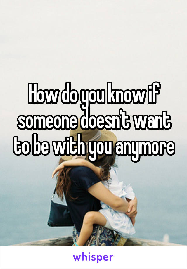 How do you know if someone doesn't want to be with you anymore 