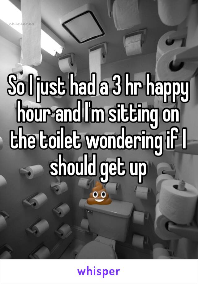 So I just had a 3 hr happy hour and I'm sitting on the toilet wondering if I should get up 
💩