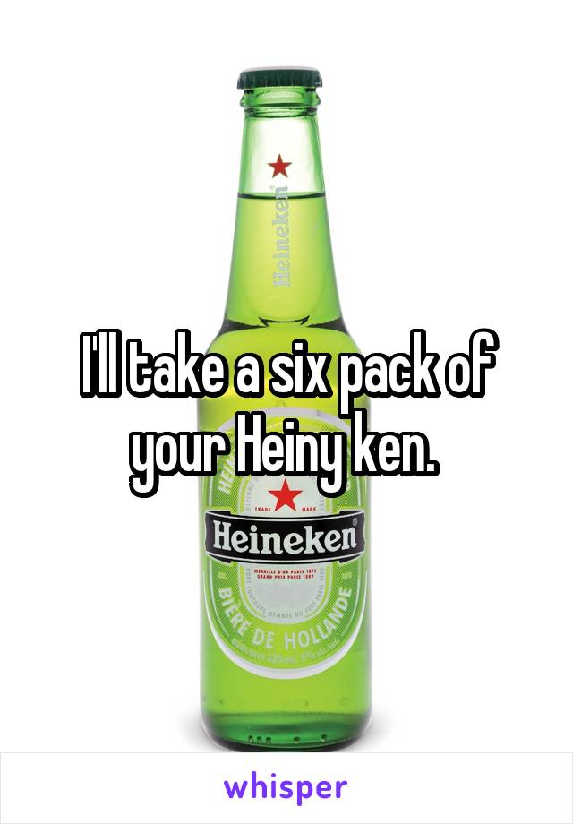 I'll take a six pack of your Heiny ken. 