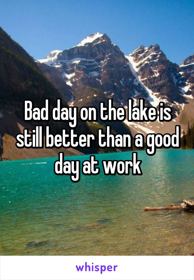 Bad day on the lake is still better than a good day at work