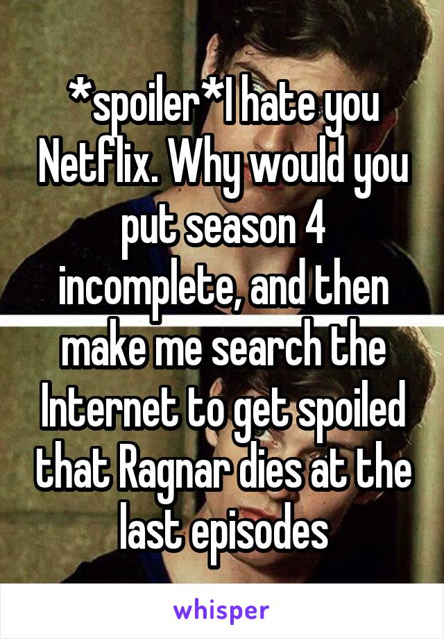 *spoiler*I hate you Netflix. Why would you put season 4 incomplete, and then make me search the Internet to get spoiled that Ragnar dies at the last episodes