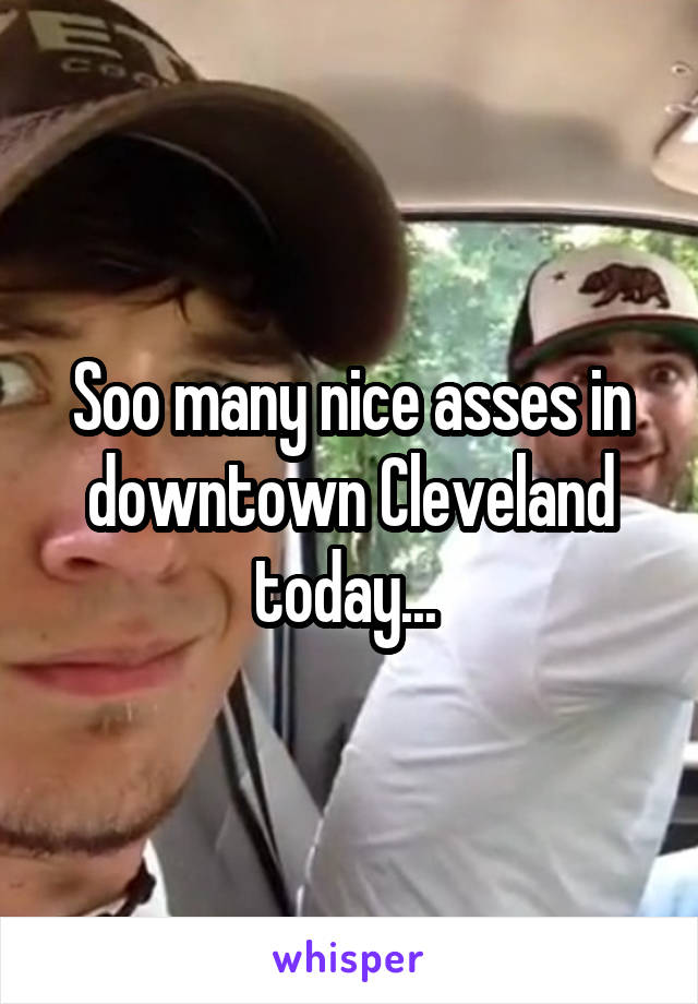 Soo many nice asses in downtown Cleveland today... 