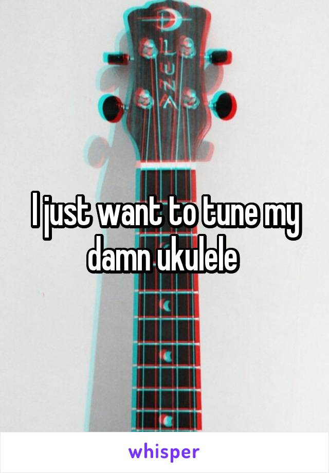 I just want to tune my damn ukulele 