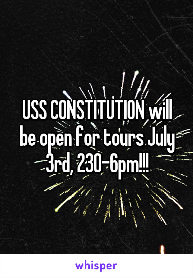 USS CONSTITUTION will be open for tours July 3rd, 230-6pm!!!
