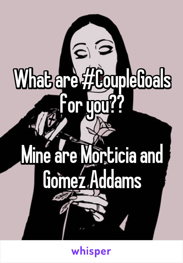 What are #CoupleGoals for you??

Mine are Morticia and Gomez Addams