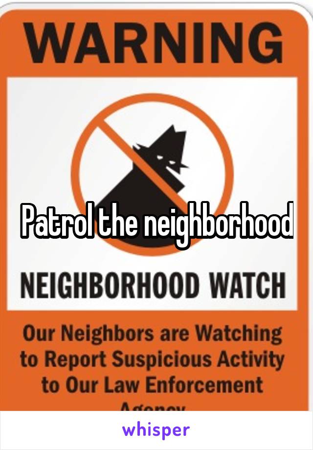 Patrol the neighborhood