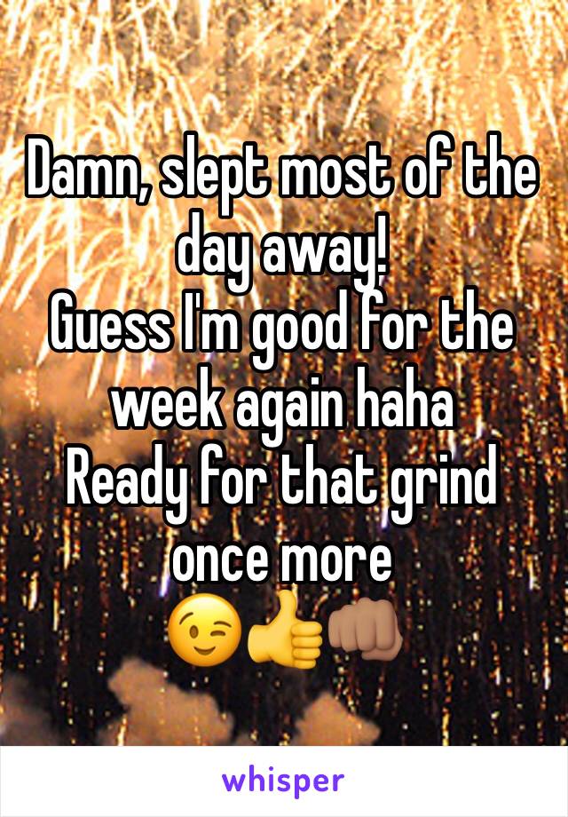 Damn, slept most of the day away! 
Guess I'm good for the week again haha 
Ready for that grind once more
😉👍👊🏽