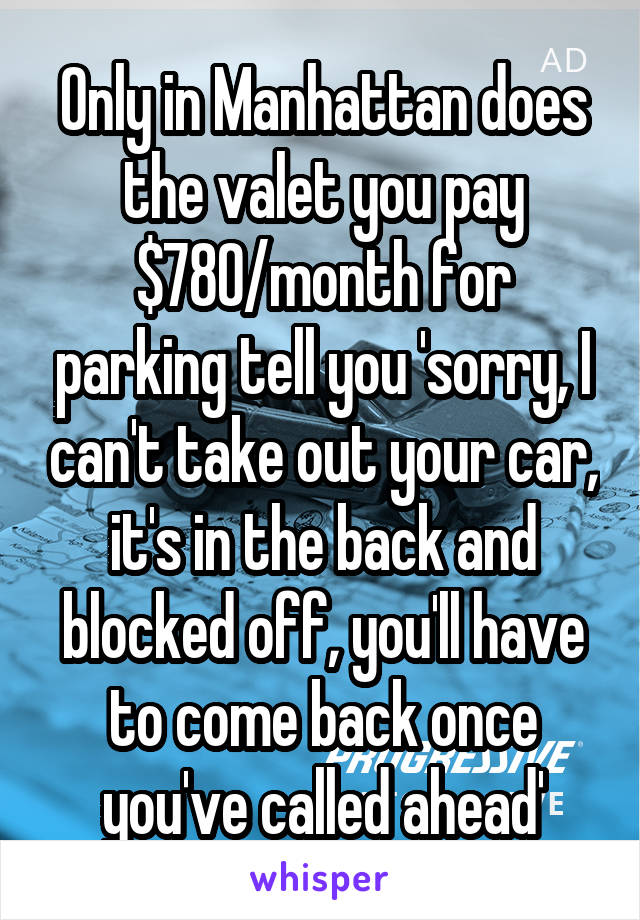 Only in Manhattan does the valet you pay $780/month for parking tell you 'sorry, I can't take out your car, it's in the back and blocked off, you'll have to come back once you've called ahead'