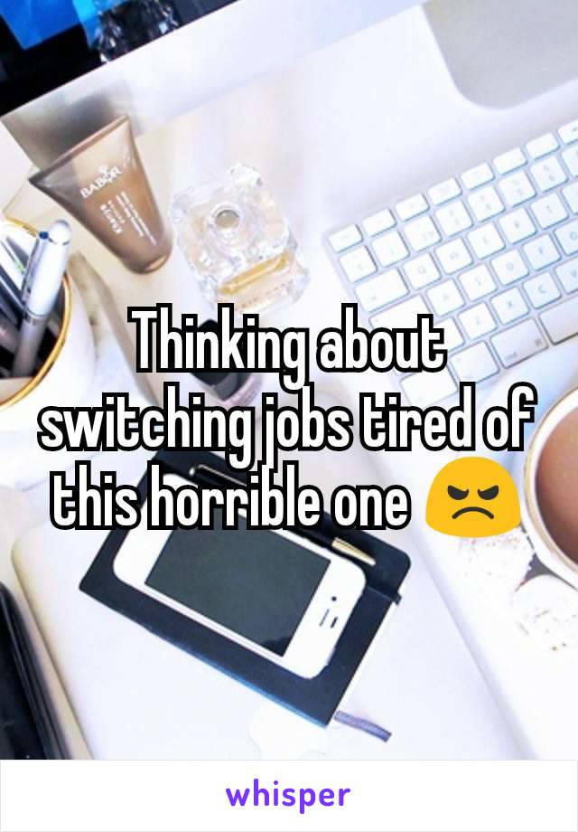 Thinking about switching jobs tired of this horrible one 😠