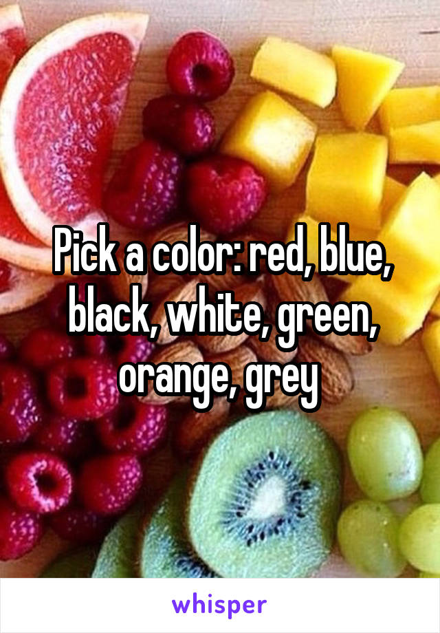 Pick a color: red, blue, black, white, green, orange, grey 