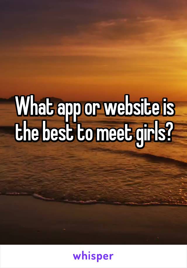 What app or website is the best to meet girls?
