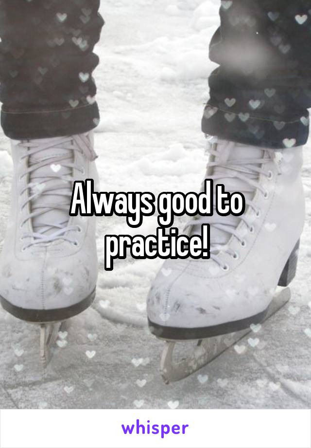 Always good to practice!