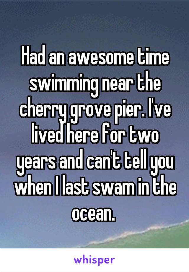 Had an awesome time swimming near the cherry grove pier. I've lived here for two years and can't tell you when I last swam in the ocean. 