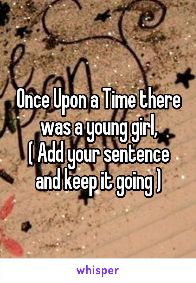 Once Upon a Time there was a young girl,
( Add your sentence and keep it going )