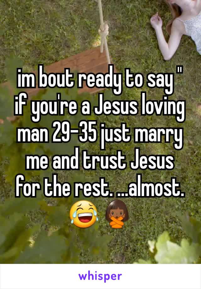 im bout ready to say " if you're a Jesus loving man 29-35 just marry me and trust Jesus for the rest. ...almost. 😂🙅🏾‍♀️