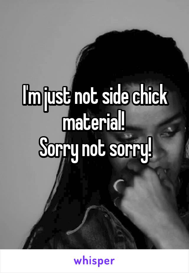 I'm just not side chick material! 
Sorry not sorry!
