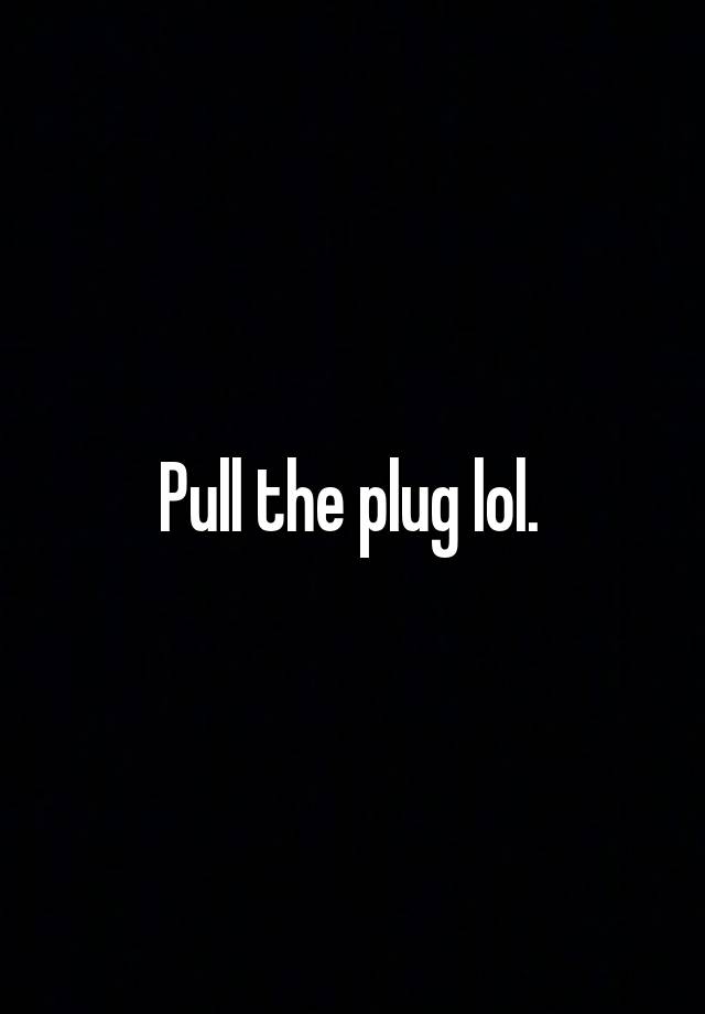 pull-the-plug-lol