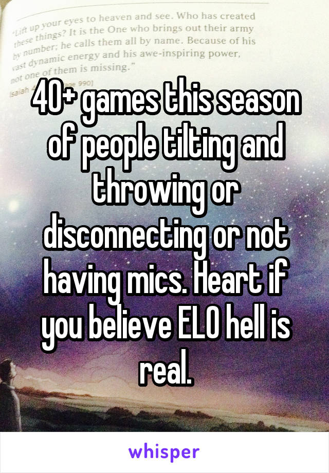 40+ games this season of people tilting and throwing or disconnecting or not having mics. Heart if you believe ELO hell is real.