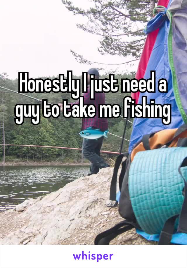 Honestly I just need a guy to take me fishing 🐟