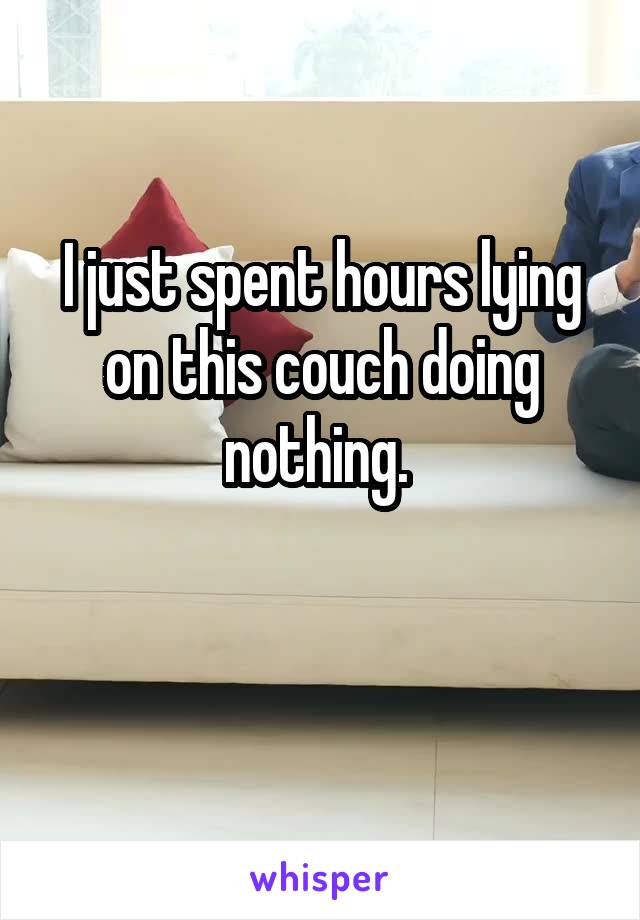 I just spent hours lying on this couch doing nothing. 

