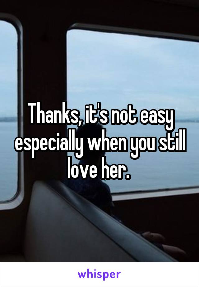 Thanks, it's not easy especially when you still love her. 