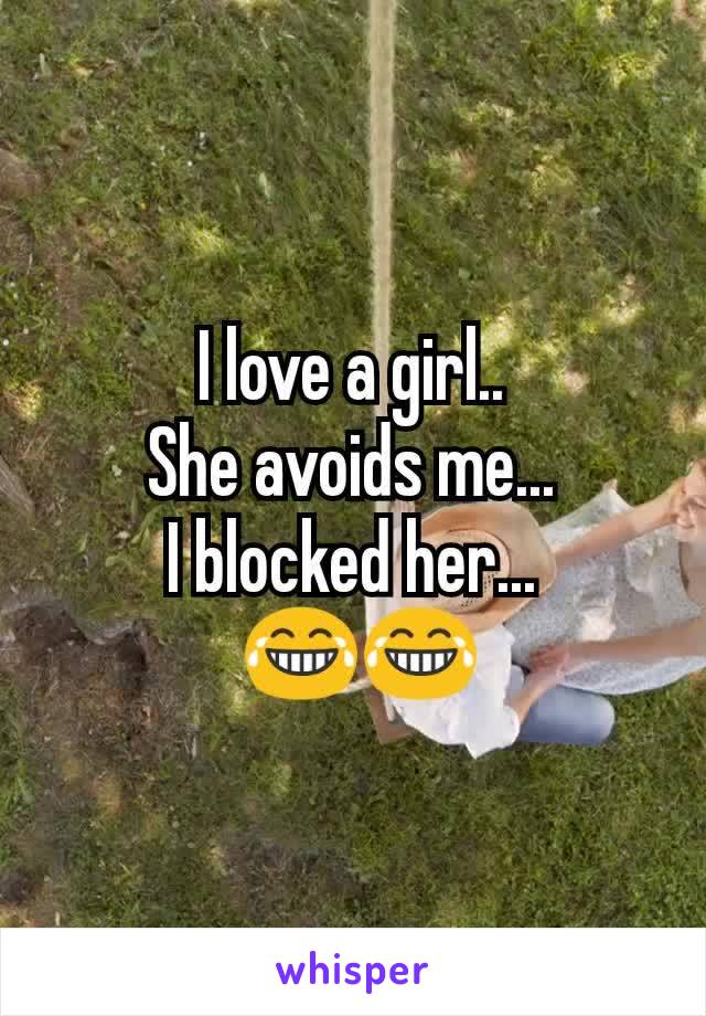 I love a girl..
She avoids me...
I blocked her...
 😂😂