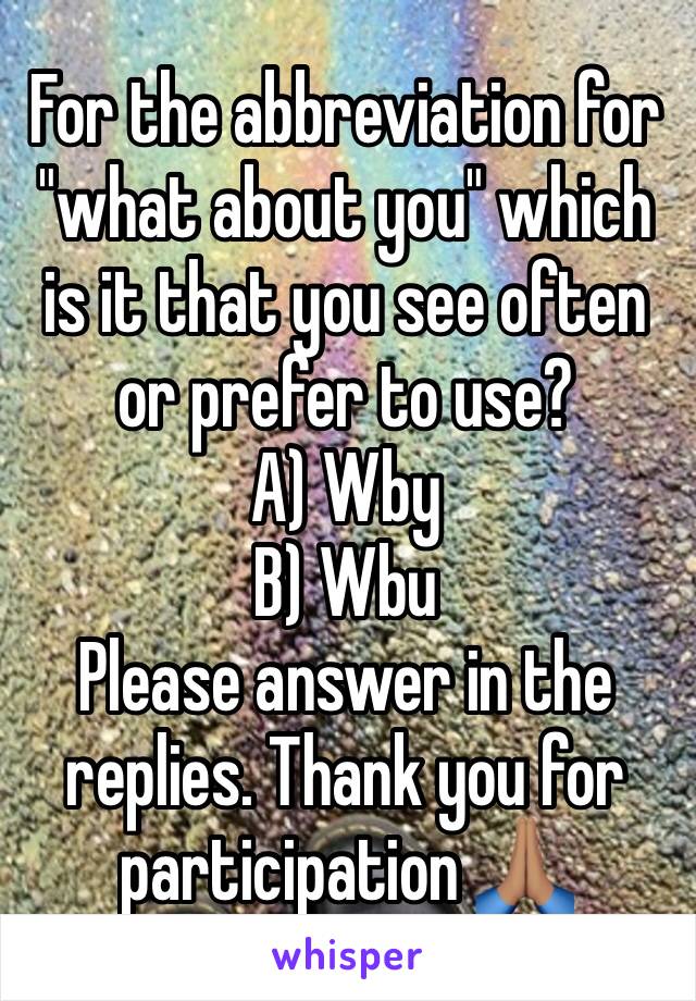 For the abbreviation for "what about you" which is it that you see often or prefer to use? 
A) Wby
B) Wbu
Please answer in the replies. Thank you for participation 🙏🏽
