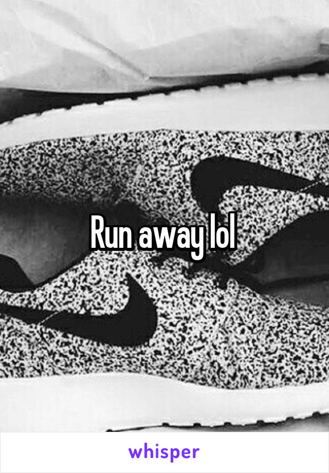 Run away lol 