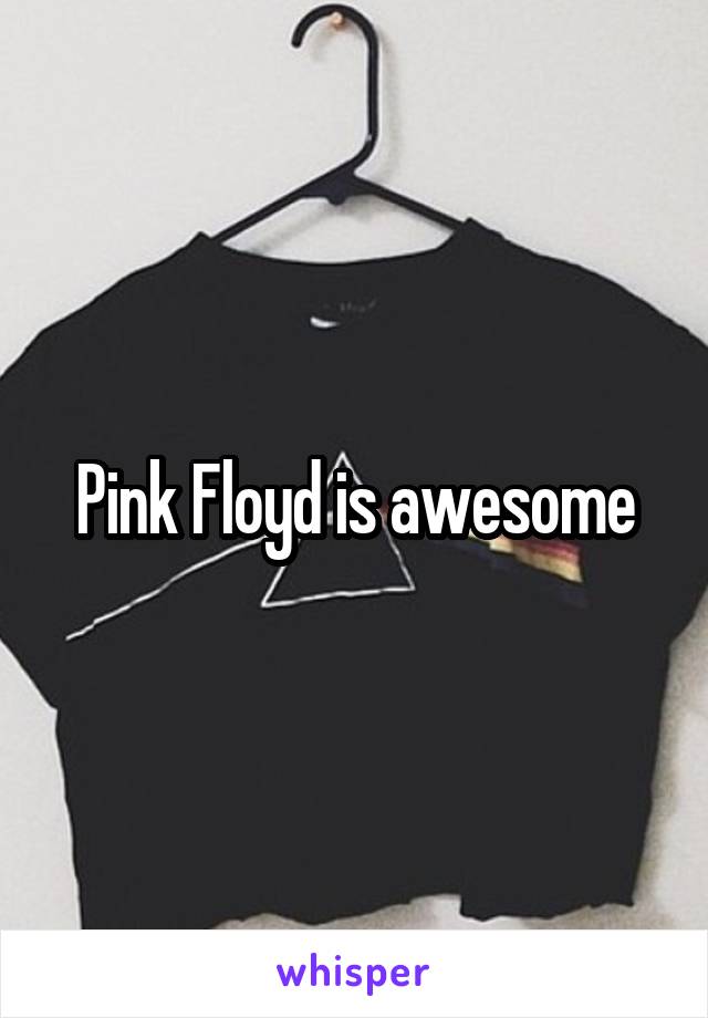 Pink Floyd is awesome