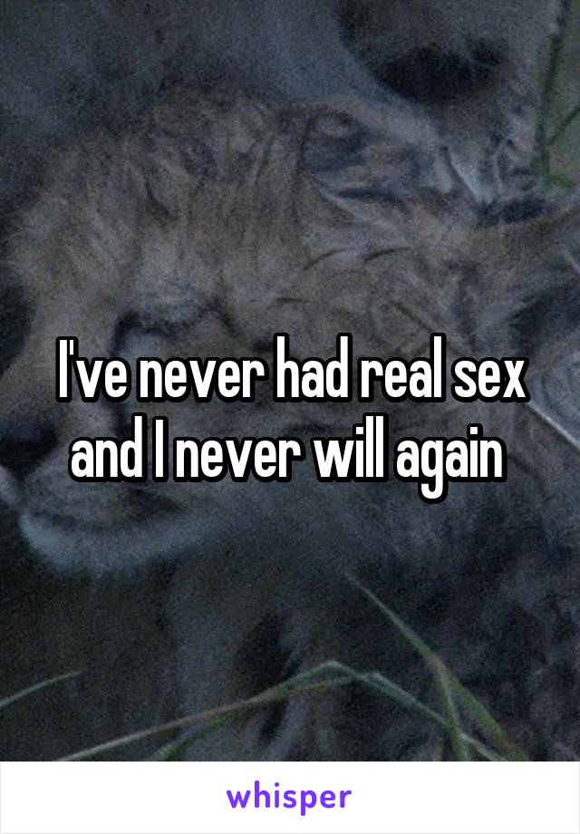 I've never had real sex and I never will again 