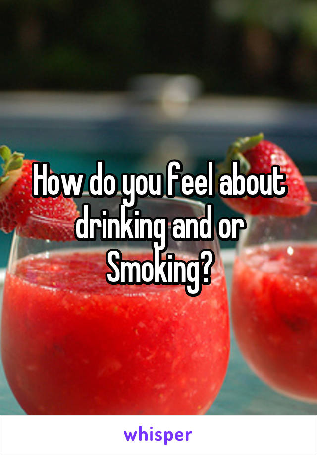 How do you feel about drinking and or Smoking?
