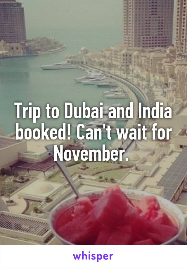 Trip to Dubai and India booked! Can't wait for November. 
